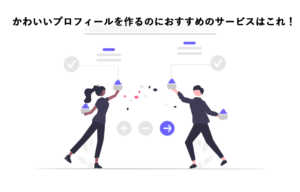 かわいいプロフィールを作るのにおすすめのサービスはこれ！