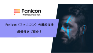 Fanicon（ファニコン）の解約方法を画像付きで紹介！