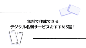 無料で作成できるデジタル名刺サービスおすすめ5選！