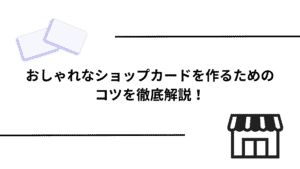 おしゃれなショップカードを作るためのコツを徹底解説！
