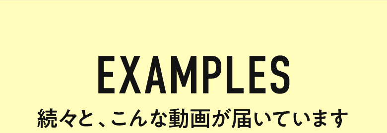 EXAMPLES 続々と、こんな動画が届いています