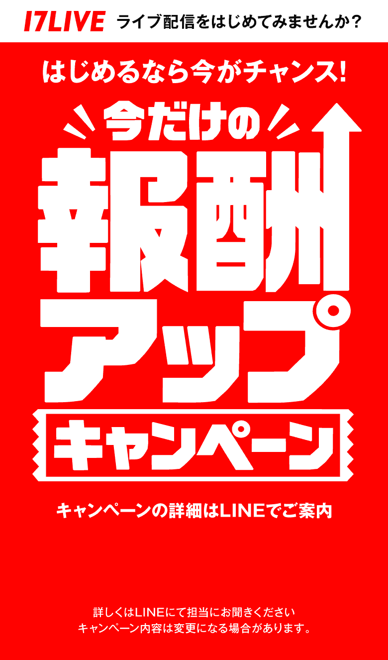 17LIVE ライブ配信をはじめてみませんか？ はじめるなら今がチャンス！今だけの報酬アップキャンペーン キャンペーンの詳細はLINEでご案内